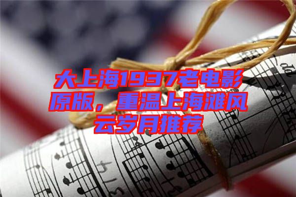 大上海1937老電影原版，重溫上海灘風(fēng)云歲月推薦
