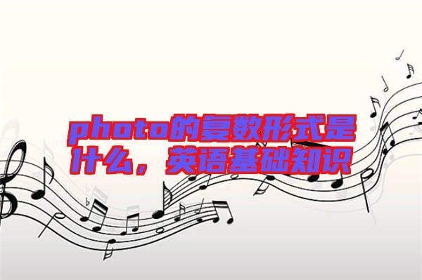 photo的復(fù)數(shù)形式是什么，英語基礎(chǔ)知識