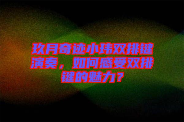 玖月奇跡小瑋雙排鍵演奏，如何感受雙排鍵的魅力？