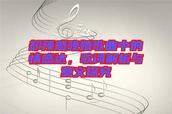 卻預感晚婚歌曲中的情感達，歌詞解析與意義探究