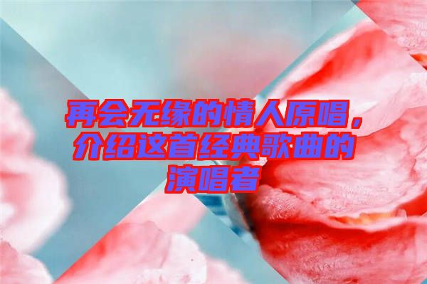 再會無緣的情人原唱，介紹這首經(jīng)典歌曲的演唱者
