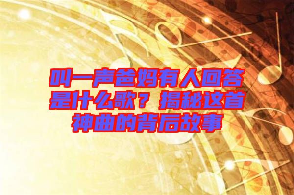 叫一聲爸媽有人回答是什么歌？揭秘這首神曲的背后故事