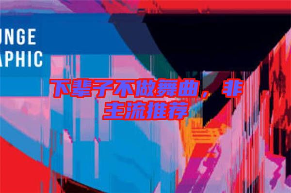 下輩子不做舞曲，非主流推薦
