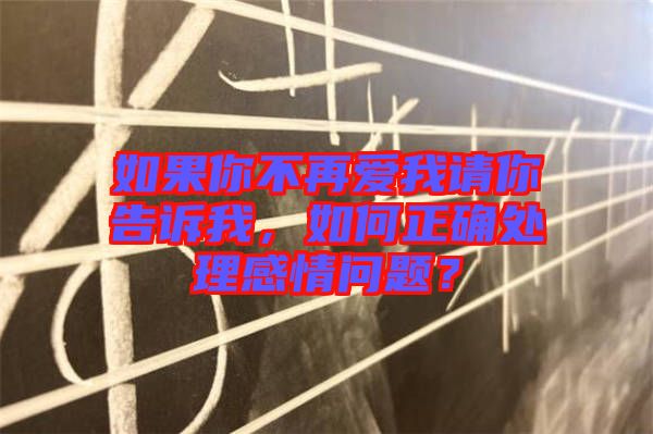 如果你不再愛(ài)我請(qǐng)你告訴我，如何正確處理感情問(wèn)題？