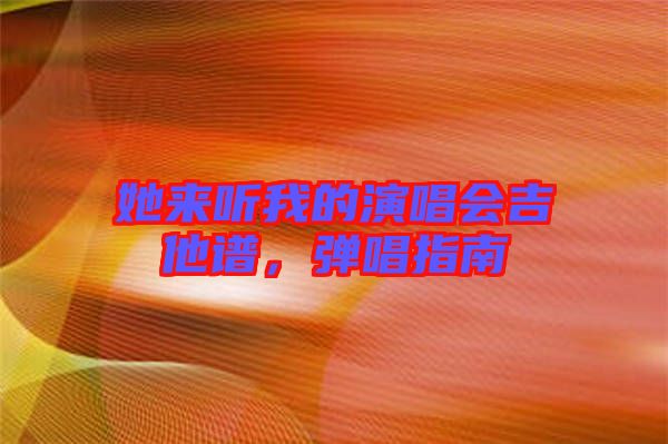 她來聽我的演唱會吉他譜，彈唱指南