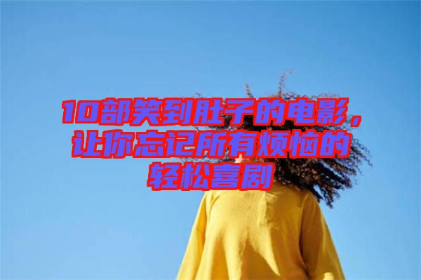 10部笑到肚子的電影，讓你忘記所有煩惱的輕松喜劇