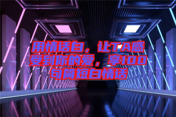 用情話白，讓TA感受到你的愛(ài)，享100句簡(jiǎn)短白情話
