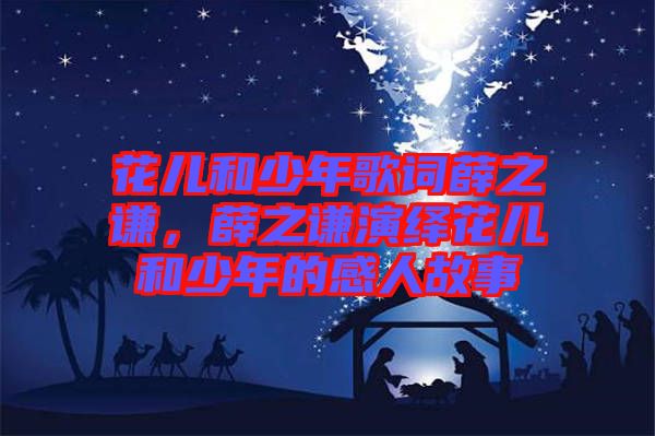 花兒和少年歌詞薛之謙，薛之謙演繹花兒和少年的感人故事