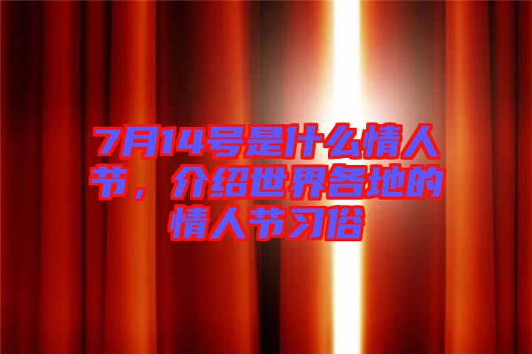 7月14號(hào)是什么情人節(jié)，介紹世界各地的情人節(jié)習(xí)俗