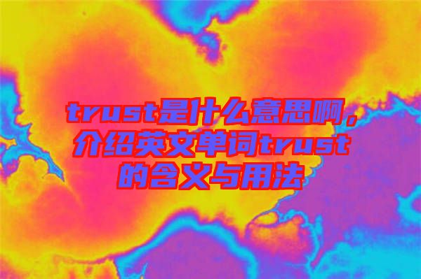 trust是什么意思啊，介紹英文單詞trust的含義與用法