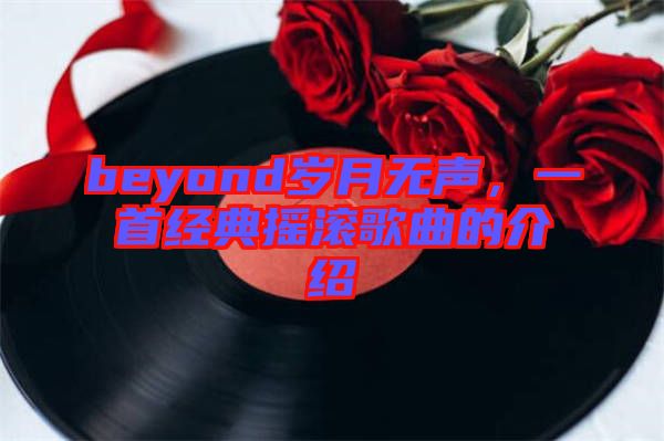 beyond歲月無聲，一首經(jīng)典搖滾歌曲的介紹