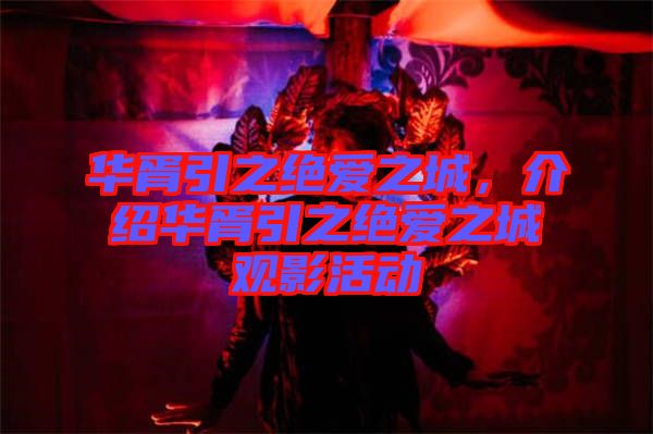 華胥引之絕愛之城，介紹華胥引之絕愛之城觀影活動(dòng)