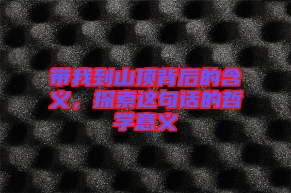 帶我到山頂背后的含義，探索這句話的哲學(xué)意義