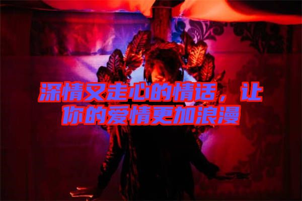 深情又走心的情話，讓你的愛情更加浪漫