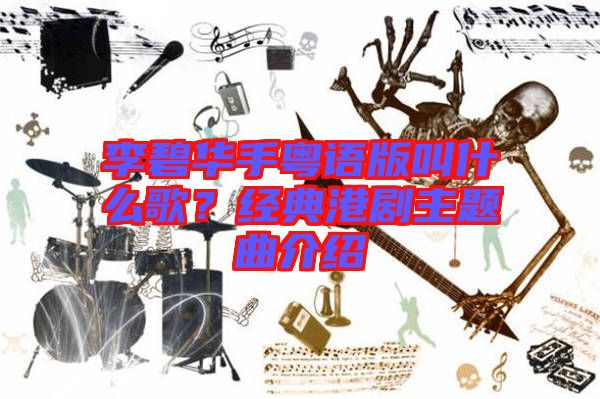 李碧華手粵語版叫什么歌？經(jīng)典港劇主題曲介紹