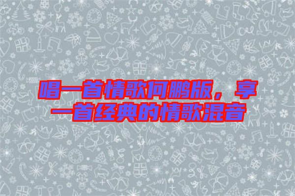 唱一首情歌何鵬版，享一首經(jīng)典的情歌混音