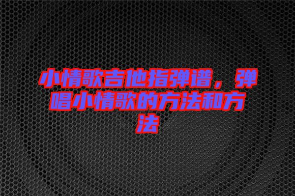 小情歌吉他指彈譜，彈唱小情歌的方法和方法