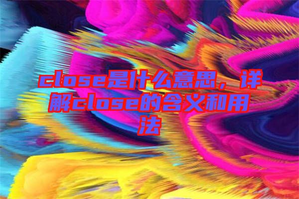 close是什么意思，詳解close的含義和用法