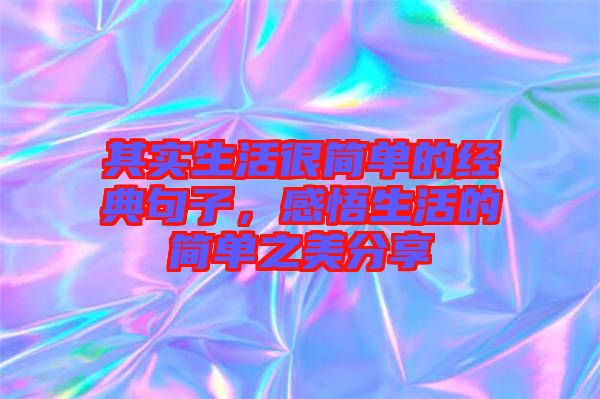 其實生活很簡單的經(jīng)典句子，感悟生活的簡單之美分享