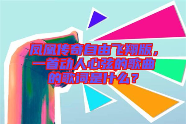 鳳凰傳奇自由飛翔版，一首動人心弦的歌曲的歌詞是什么？