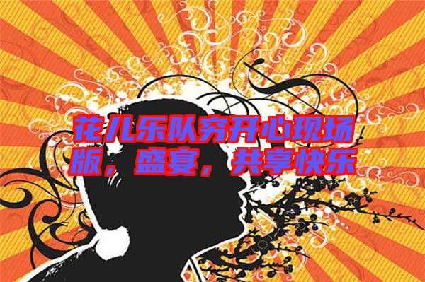 花兒樂隊(duì)窮開心現(xiàn)場版，盛宴，共享快樂