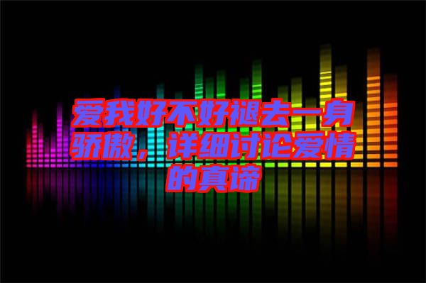 愛我好不好褪去一身驕傲，詳細(xì)討論愛情的真諦