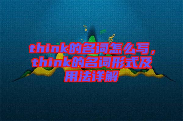 think的名詞怎么寫，think的名詞形式及用法詳解