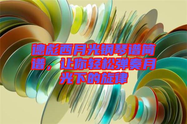 德彪西月光鋼琴譜簡譜，讓你輕松彈奏月光下的旋律