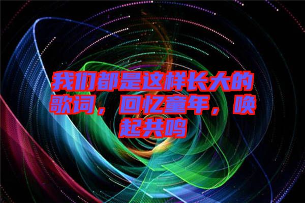 我們都是這樣長(zhǎng)大的歌詞，回憶童年，喚起共鳴
