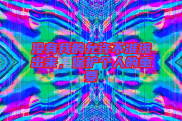 沒有我的允許不準流出來，保護個人的重要
