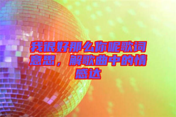 我很好那么你呢歌詞意思，解歌曲中的情感達(dá)