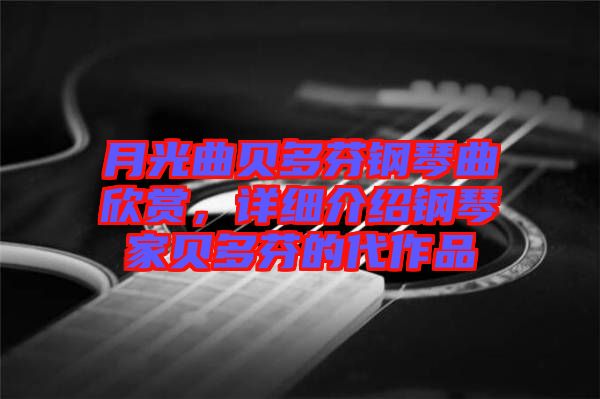 月光曲貝多芬鋼琴曲欣賞，詳細(xì)介紹鋼琴家貝多芬的代作品