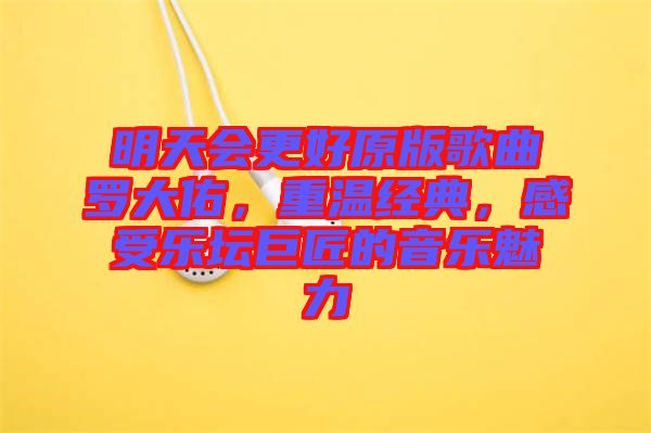 明天會更好原版歌曲羅大佑，重溫經典，感受樂壇巨匠的音樂魅力