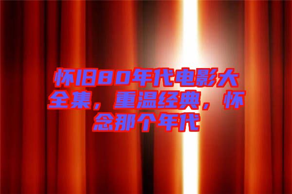 懷舊80年代電影大全集，重溫經(jīng)典，懷念那個(gè)年代
