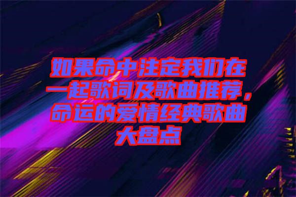 如果命中注定我們在一起歌詞及歌曲推薦，命運的愛情經(jīng)典歌曲大盤點