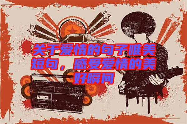 關(guān)于愛情的句子唯美短句，感受愛情的美好瞬間
