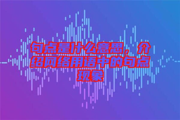 句點(diǎn)是什么意思，介紹網(wǎng)絡(luò)用語中的句點(diǎn)現(xiàn)象