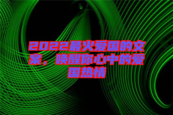 2022最火愛國的文案，喚醒你心中的愛國熱情