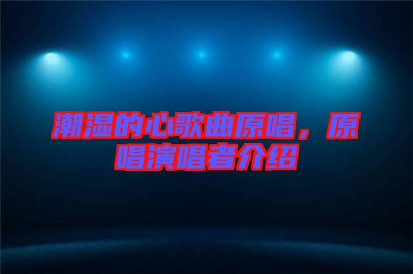 潮濕的心歌曲原唱，原唱演唱者介紹