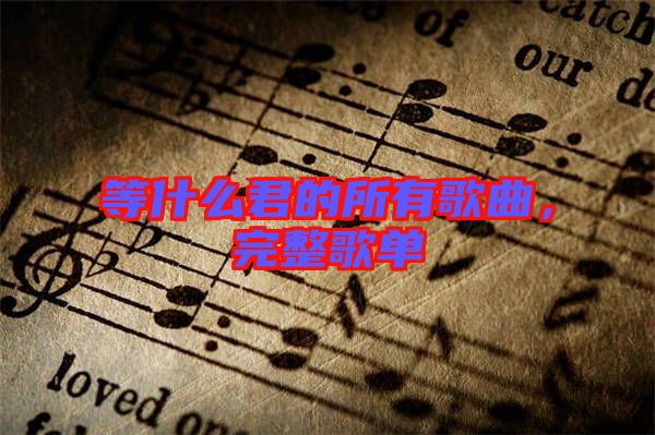 等什么君的所有歌曲，完整歌單