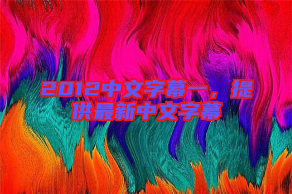 2012中文字幕一，提供最新中文字幕