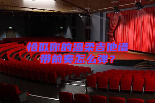 恰似你的溫柔吉他譜帶前奏怎么彈？