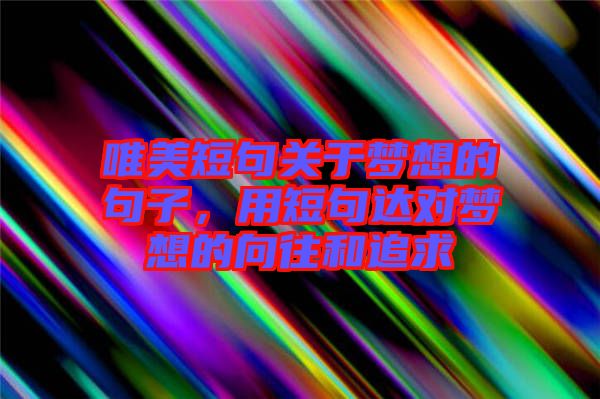 唯美短句關(guān)于夢想的句子，用短句達對夢想的向往和追求