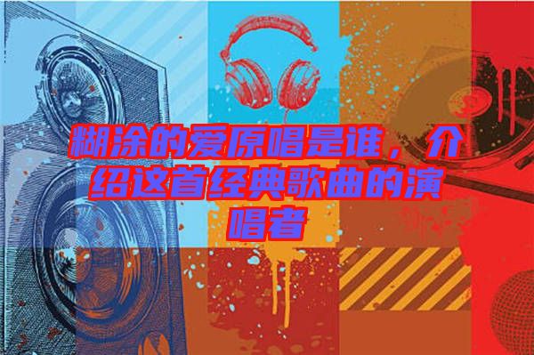 糊涂的愛原唱是誰，介紹這首經(jīng)典歌曲的演唱者