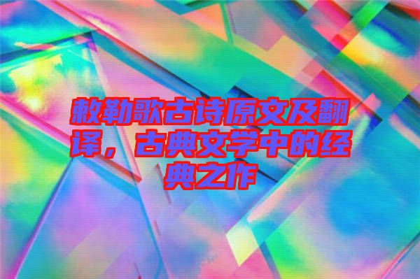 敕勒歌古詩原文及翻譯，古典文學中的經(jīng)典之作
