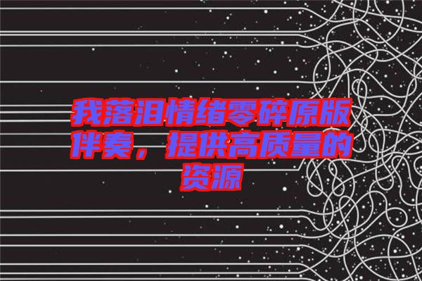 我落淚情緒零碎原版伴奏，提供高質(zhì)量的資源
