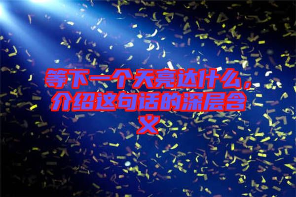 等下一個(gè)天亮達(dá)什么，介紹這句話的深層含義
