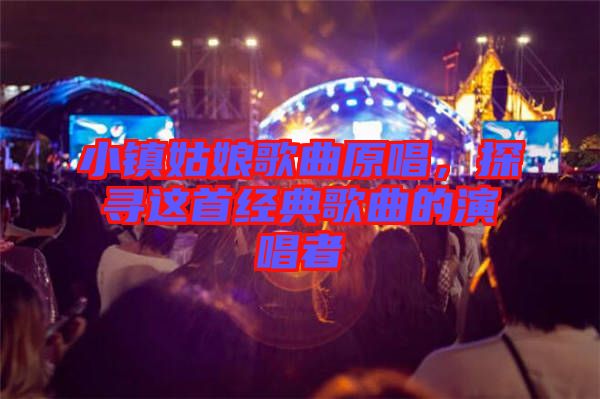 小鎮(zhèn)姑娘歌曲原唱，探尋這首經(jīng)典歌曲的演唱者
