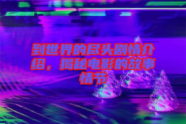 到世界的盡頭劇情介紹，揭秘電影的故事情節(jié)