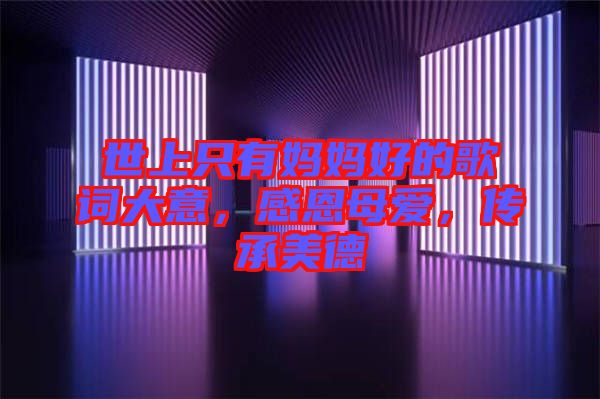 世上只有媽媽好的歌詞大意，感恩母愛，傳承美德